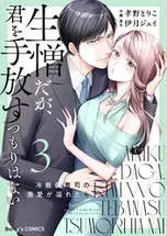 生憎だが、君を手放すつもりはない～冷徹御曹司の激愛が溢れたら